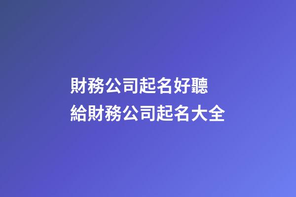 財務公司起名好聽 給財務公司起名大全-第1張-公司起名-玄機派
